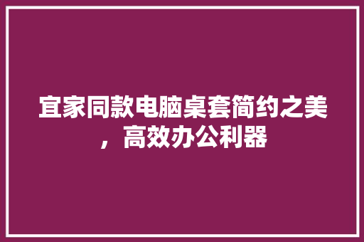 宜家同款电脑桌套简约之美，高效办公利器