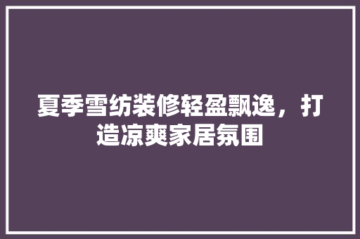 夏季雪纺装修轻盈飘逸，打造凉爽家居氛围