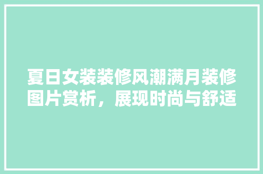 夏日女装装修风潮满月装修图片赏析，展现时尚与舒适的完美融合