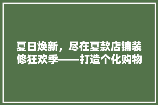 夏日焕新，尽在夏款店铺装修狂欢季——打造个化购物体验