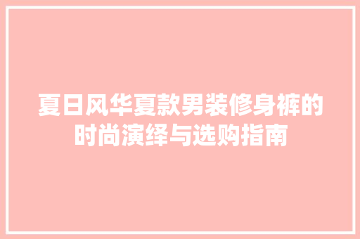 夏日风华夏款男装修身裤的时尚演绎与选购指南