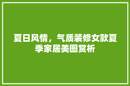 夏日风情，气质装修女款夏季家居美图赏析