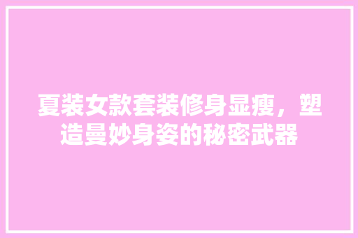 夏装女款套装修身显瘦，塑造曼妙身姿的秘密武器