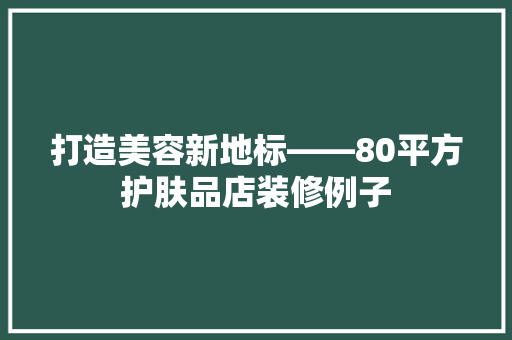 打造美容新地标——80平方护肤品店装修例子