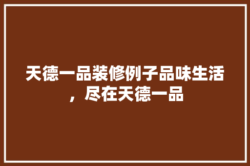 天德一品装修例子品味生活，尽在天德一品