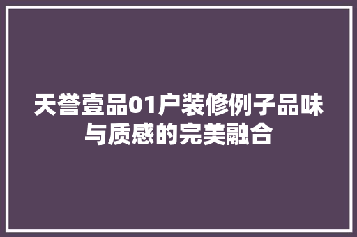 天誉壹品01户装修例子品味与质感的完美融合