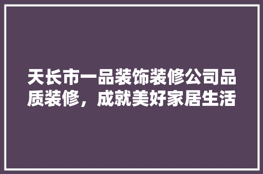 天长市一品装饰装修公司品质装修，成就美好家居生活
