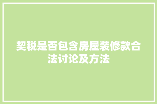 契税是否包含房屋装修款合法讨论及方法