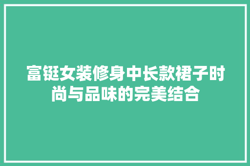 富铤女装修身中长款裙子时尚与品味的完美结合