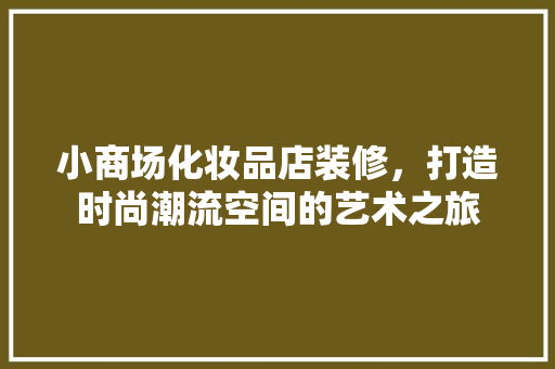 小商场化妆品店装修，打造时尚潮流空间的艺术之旅