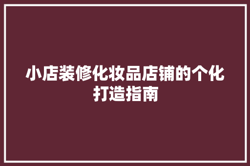 小店装修化妆品店铺的个化打造指南