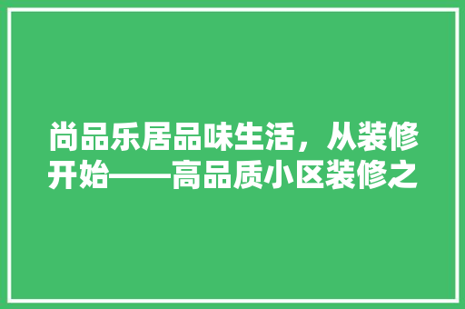尚品乐居品味生活，从装修开始——高品质小区装修之路