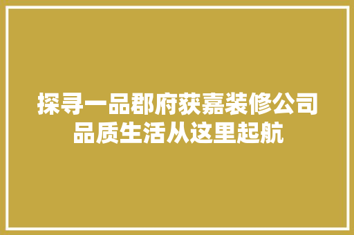 探寻一品郡府获嘉装修公司品质生活从这里起航