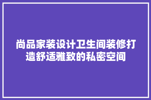 尚品家装设计卫生间装修打造舒适雅致的私密空间