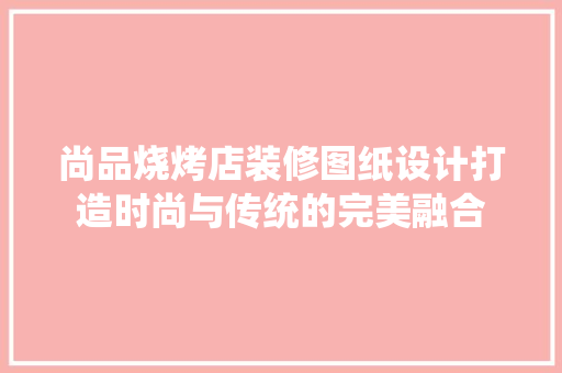 尚品烧烤店装修图纸设计打造时尚与传统的完美融合  第1张