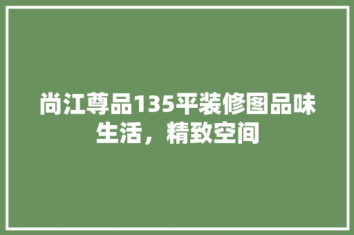 尚江尊品135平装修图品味生活，精致空间