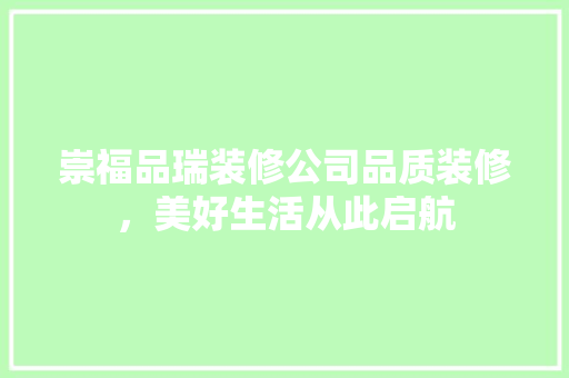 崇福品瑞装修公司品质装修，美好生活从此启航