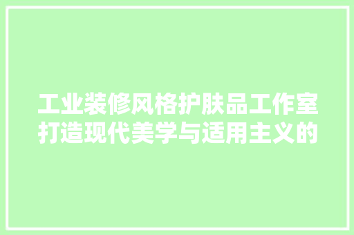 工业装修风格护肤品工作室打造现代美学与适用主义的完美融合