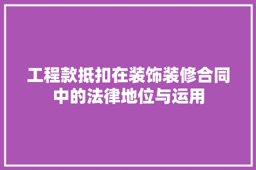 工程款抵扣在装饰装修合同中的法律地位与运用