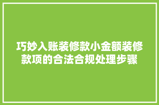 巧妙入账装修款小金额装修款项的合法合规处理步骤