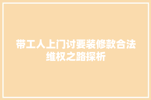 带工人上门讨要装修款合法维权之路探析