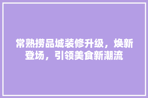 常熟捞品城装修升级，焕新登场，引领美食新潮流
