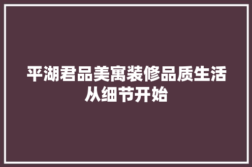 平湖君品美寓装修品质生活从细节开始