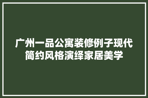 广州一品公寓装修例子现代简约风格演绎家居美学