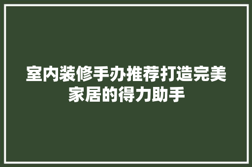 室内装修手办推荐打造完美家居的得力助手
