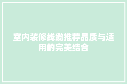 室内装修线缆推荐品质与适用的完美结合
