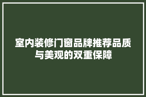 室内装修门窗品牌推荐品质与美观的双重保障
