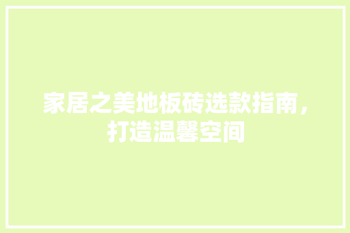 家居之美地板砖选款指南，打造温馨空间