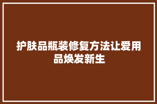 护肤品瓶装修复方法让爱用品焕发新生