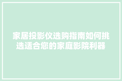 家居投影仪选购指南如何挑选适合您的家庭影院利器