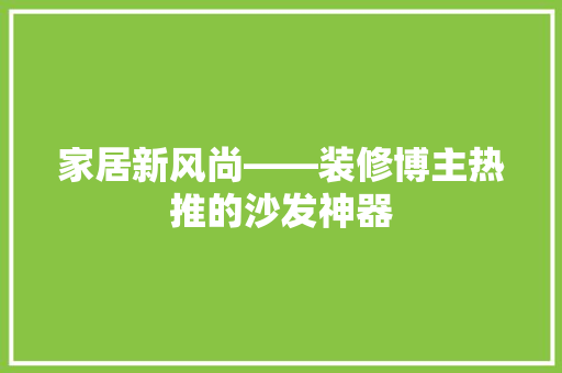 家居新风尚——装修博主热推的沙发神器