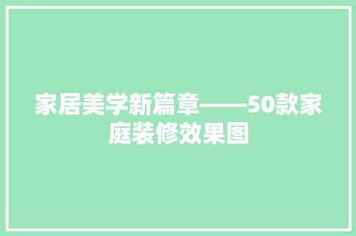 家居美学新篇章——50款家庭装修效果图