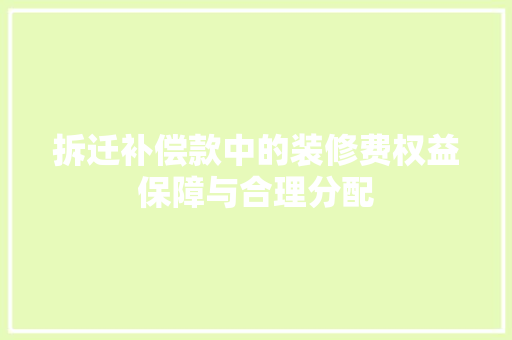 拆迁补偿款中的装修费权益保障与合理分配