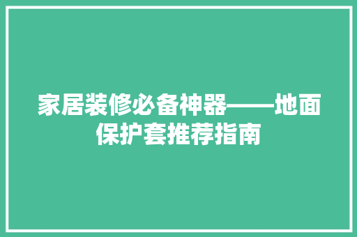 家居装修必备神器——地面保护套推荐指南