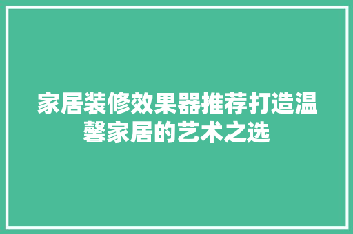 家居装修效果器推荐打造温馨家居的艺术之选