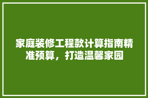 家庭装修工程款计算指南精准预算，打造温馨家园