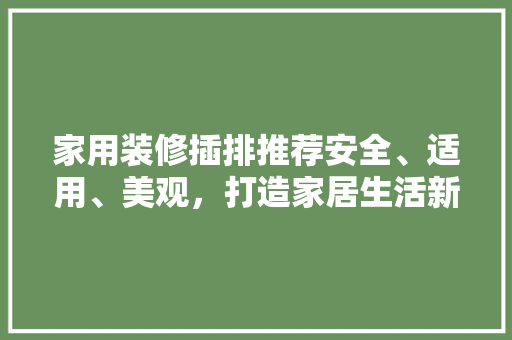 家用装修插排推荐安全、适用、美观，打造家居生活新体验