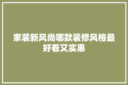 家装新风尚哪款装修风格最好看又实惠