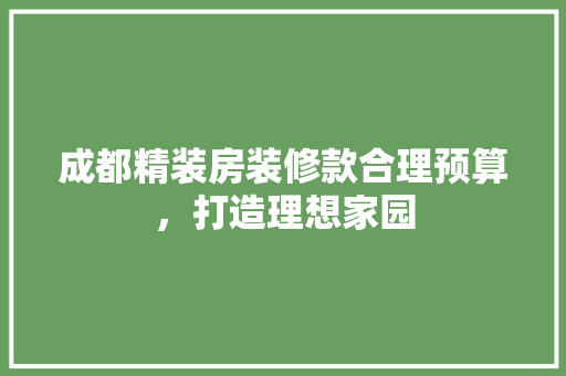 成都精装房装修款合理预算，打造理想家园