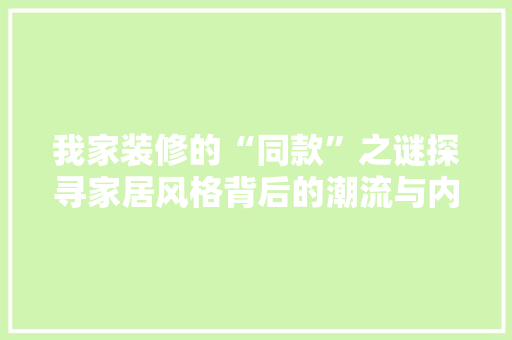 我家装修的“同款”之谜探寻家居风格背后的潮流与内涵