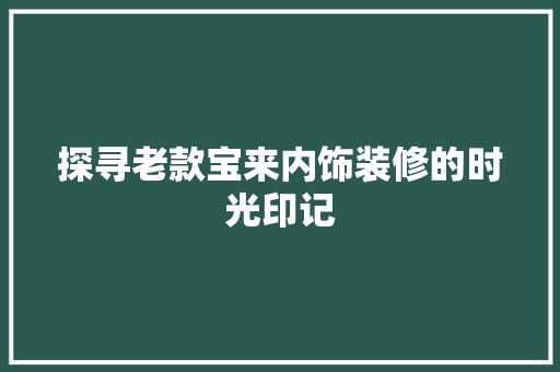 探寻老款宝来内饰装修的时光印记