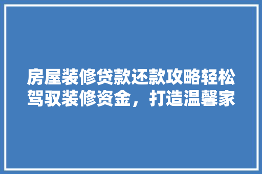 房屋装修贷款还款攻略轻松驾驭装修资金，打造温馨家园