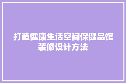 打造健康生活空间保健品馆装修设计方法