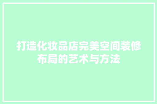 打造化妆品店完美空间装修布局的艺术与方法