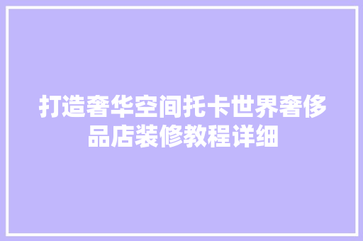 打造奢华空间托卡世界奢侈品店装修教程详细