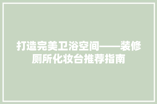 打造完美卫浴空间——装修厕所化妆台推荐指南
